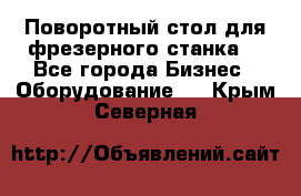 Поворотный стол для фрезерного станка. - Все города Бизнес » Оборудование   . Крым,Северная